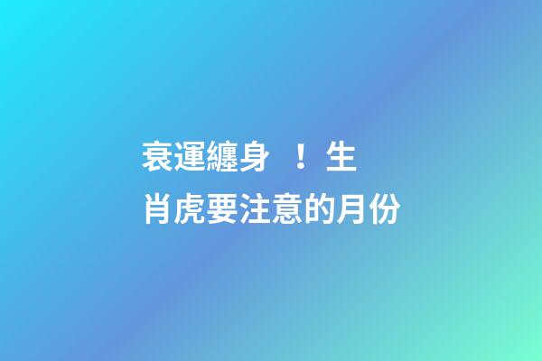 衰運纏身！生肖虎要注意的月份